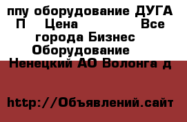 ппу оборудование ДУГА П2 › Цена ­ 115 000 - Все города Бизнес » Оборудование   . Ненецкий АО,Волонга д.